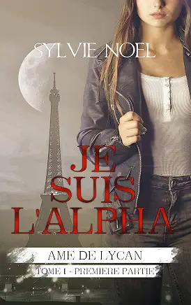 Je suis l'Alpha: 1ère Partie (Ame de Lycan t. 1)